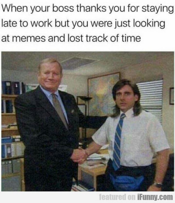 "When your boss thanks you for staying late to work but you were just looking at memes and lost track of time."