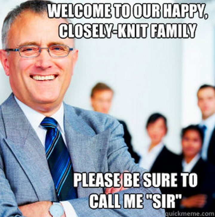 "Welcome to our happy, closely-knit family. Please be sure to call me "sir"."