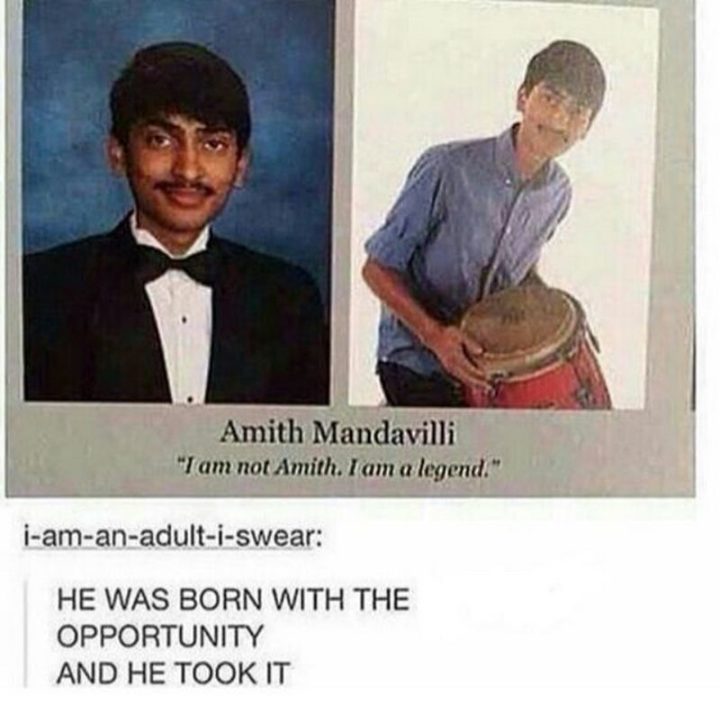 75 Funny Yearbook Quotes - "He was born with the opportunity and he took it: I am not Amith. I am a legend."