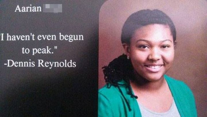 75 Funny Yearbook Quotes - "I haven't even begun to peak." - Dennis Reynolds