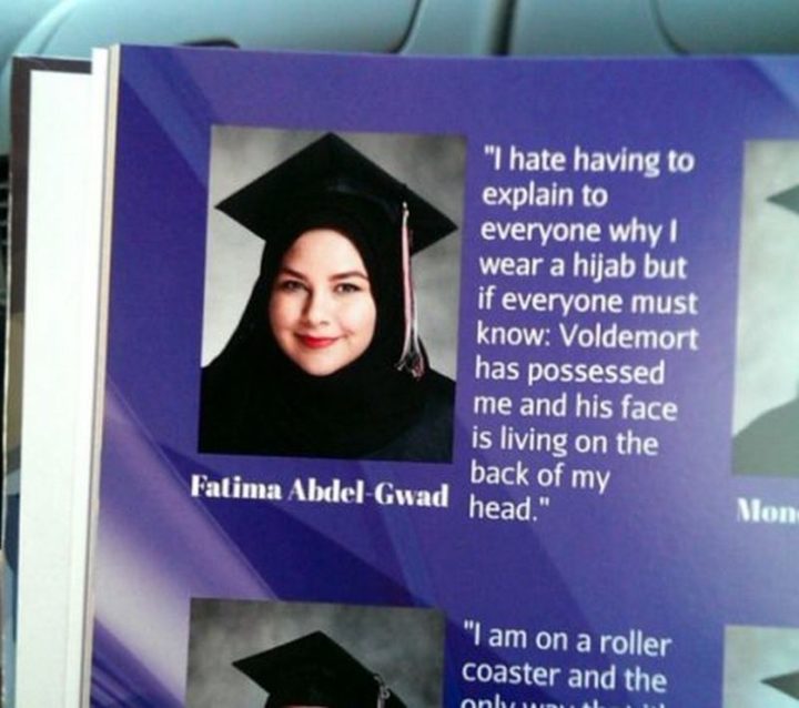 75 Funny Yearbook Quotes - "I hate having to explain to everyone why I wear a hijab but if everyone must know: Voldemort has possessed me and his face is living on the back of my head."