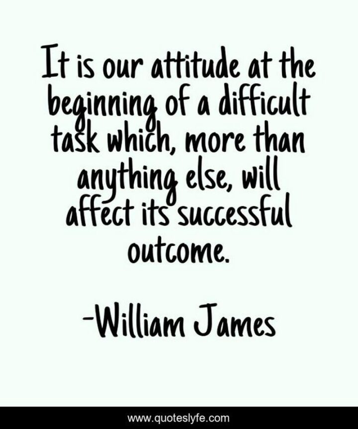 37 Wholesome May Quotes - "It is our attitude at the beginning of a difficult task which, more than anything else, will affect its successful outcome." - William James