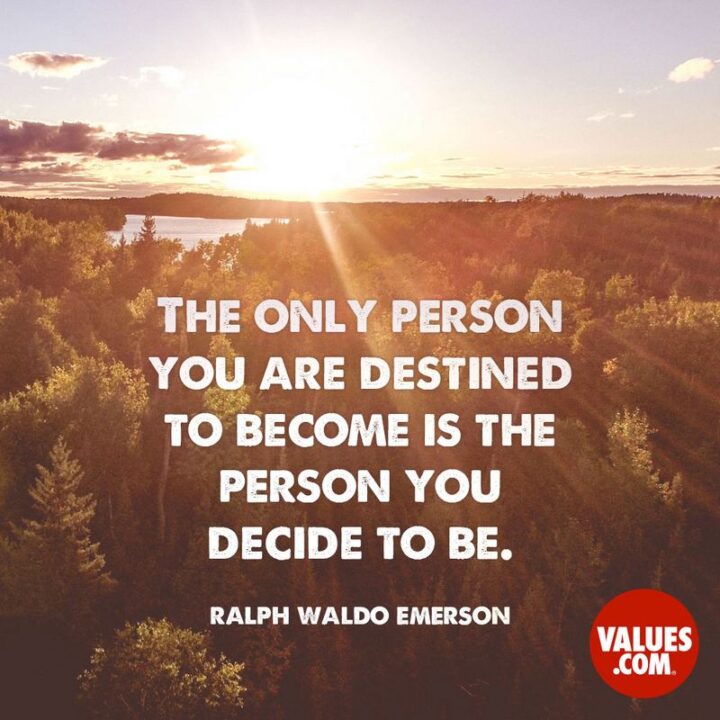 "The only person you are destined to become is the person you decide to be." - Ralph Waldo Emerson