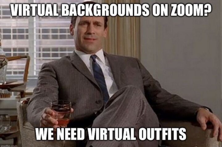 31 Funny Working From Home Memes - "Virtual backgrounds on Zoom? We need virtual outfits."