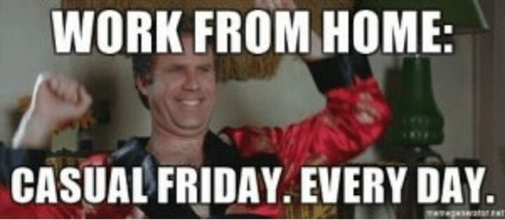 31 Funny Working From Home Memes - "Work from home: Casual Friday. Every day."