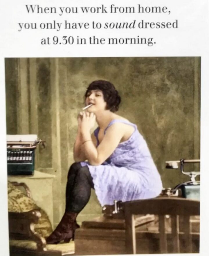 "When you work from home, you only have to sound dressed at 9:30 in the morning."