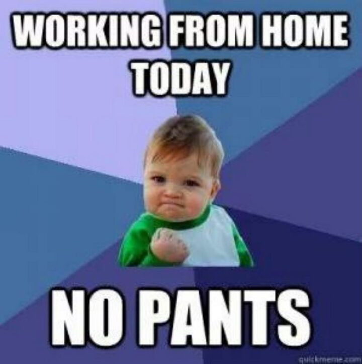 "Working from home today. No pants."