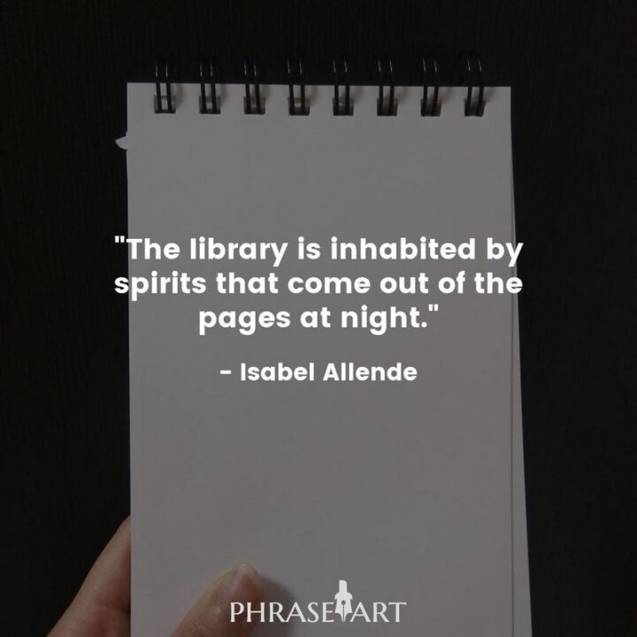 "The library is inhabited by spirits that come out of the pages at night." - Isabel Allende