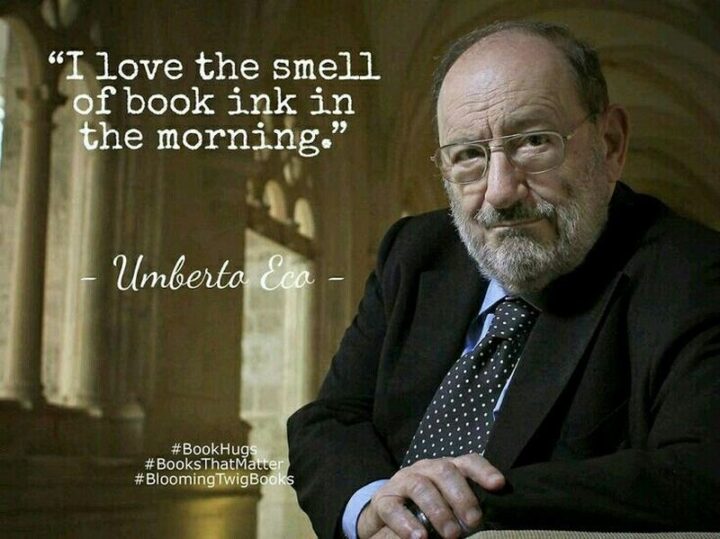 "I love the smell of book ink in the morning." - Umberto Eco