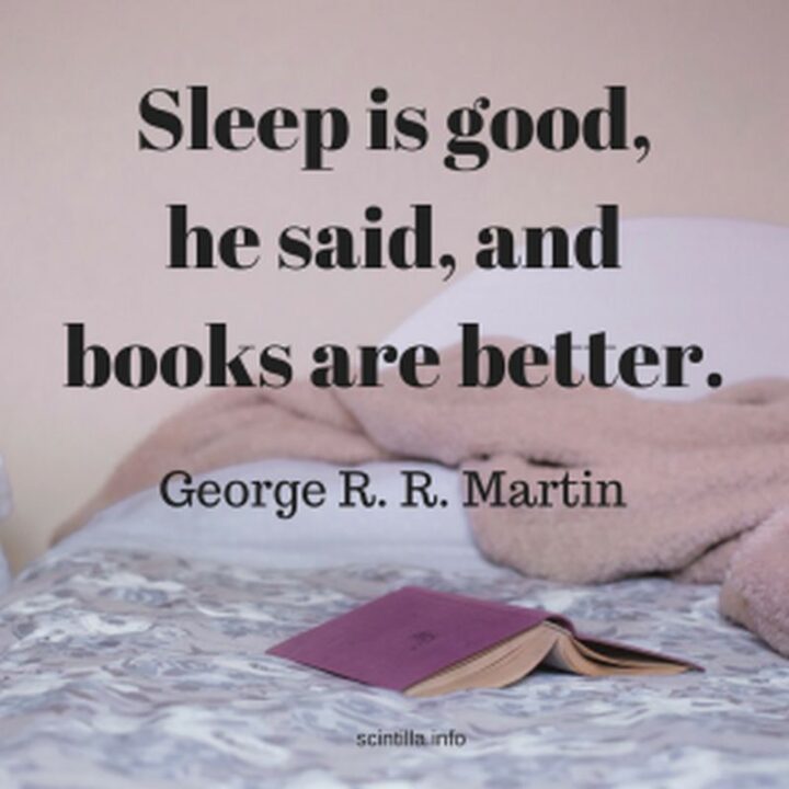 "Sleep is good, he said, and books are better." - George R.R. Martin