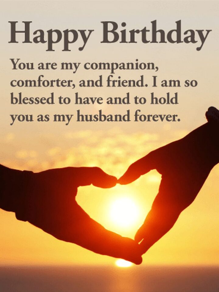 "Happy Birthday You are my companion, comforter, and friend. I am so blessed to have and to hold you as my husband forever."