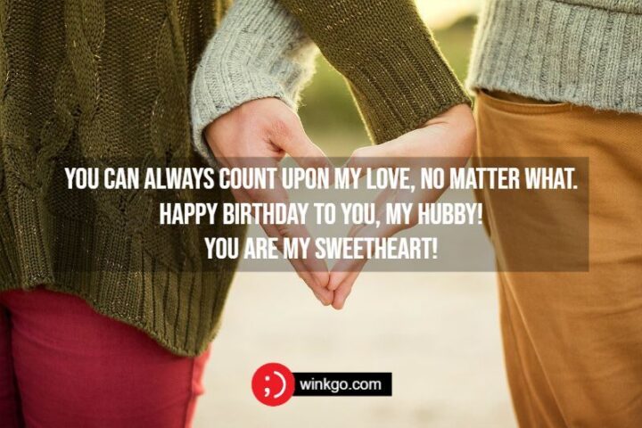 "You can always count upon my love, no matter what. Happy birthday to you, my hubby! You are my sweetheart!"