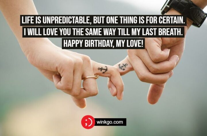 "Life is unpredictable, but one thing is for certain. I will love you the same way till my last breath. Happy Birthday, my Love!"