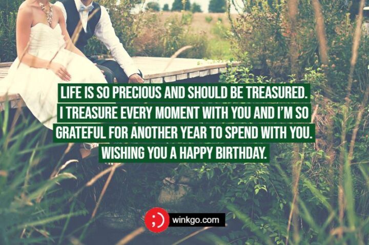 "Life is so precious and should be treasured. I treasure every moment with you and I’m so grateful for another year to spend with you. Wishing you a happy birthday."