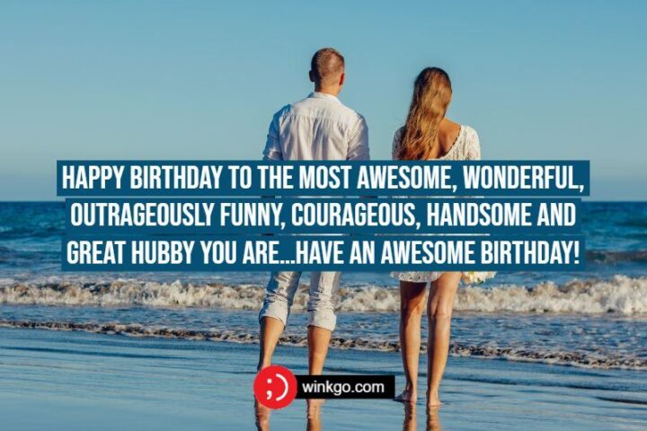 "Happy birthday to the most awesome, wonderful, outrageously funny, courageous, handsome, and great hubby you are...Have an awesome birthday!"