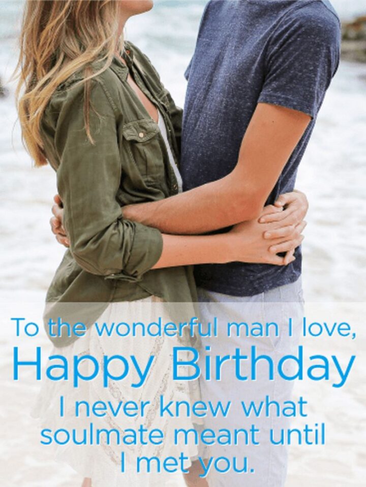 "To the wonderful man I love, Happy Birthday. I never knew what soulmate meant until I met you."