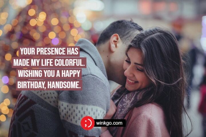 "Your presence has made my life colorful. Wishing you a happy birthday, handsome."