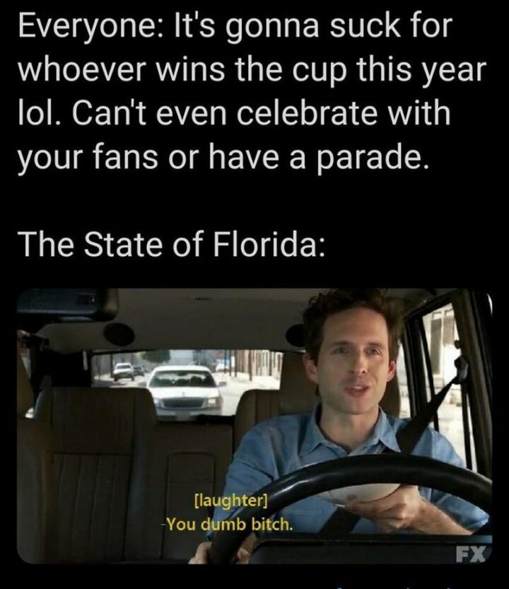 75 Funny Hockey Memes - "Everyone: It's gonna suck for whoever wins the cup this year, lol. You can't even celebrate with your fans or have a parade. The state of Florida: [laughter] You dumb [censored]."