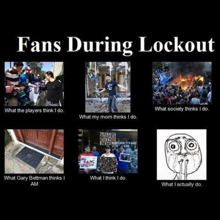 75 Funny Hockey Memes - "Fans during lockout: What the players think I do. What my mom thinks I do. What society thinks I do. What Gary Bettman thinks I am. What I think I do. What I actually do."