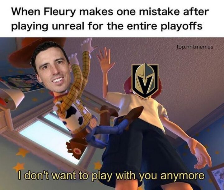 75 Funny Hockey Memes - "When Marc-André Fleury makes one mistake after playing unreal for the entire playoffs: I don't want to play with you anymore."
