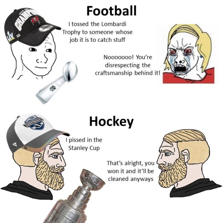 "Football: I tossed the Vince Lombardi Trophy to someone whose job is to catch stuff. No! You're disrespecting the craftsmanship behind it! Hockey: I pissed in the Stanley Cup. That's alright, you won it and it'll be cleaned anyways."