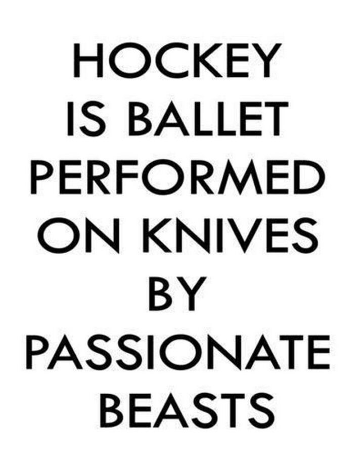 "Hockey is ballet performed on knives by passionate beasts."