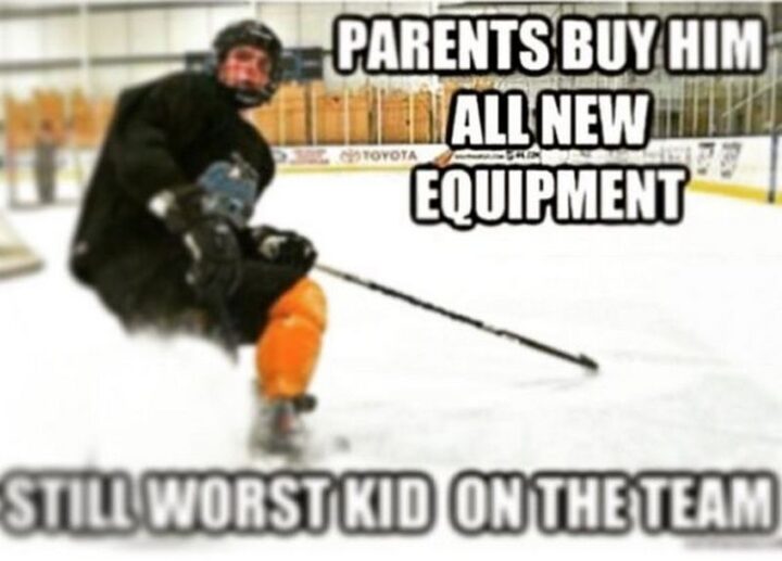 "Parents buy him all new equipment. Still worst kid on the team."