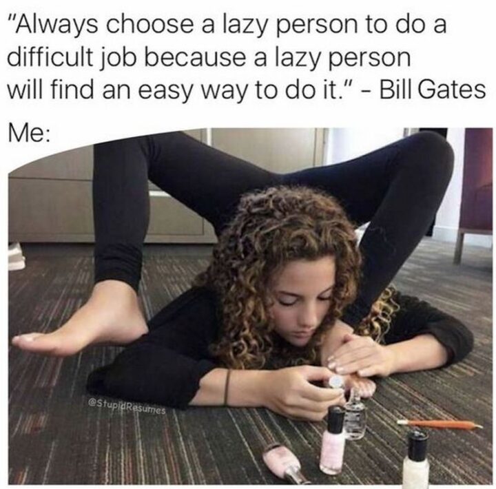 77 Morning Humor Memes and Quotes - "Always choose a lazy person to do a difficult job because a lazy person will find an easy way to do it." - Bill Gates