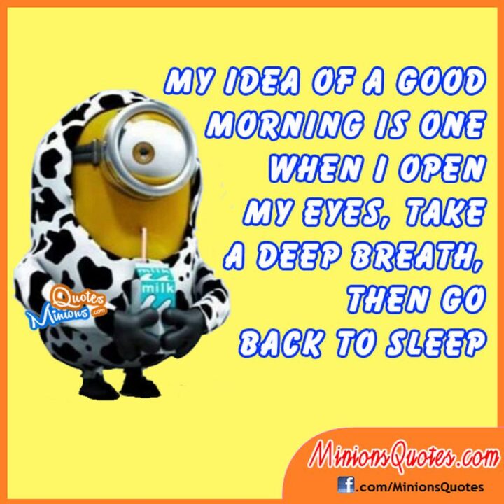 "My idea of a good morning is one when I open my eyes, take a deep breath, then go back to sleep."