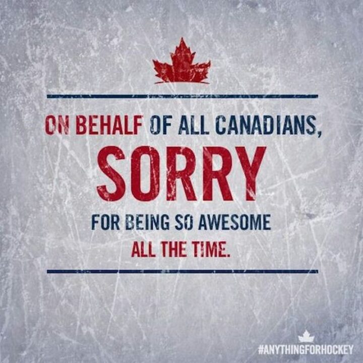 "On behalf of all Canadians, sorry for being awesome all the time."