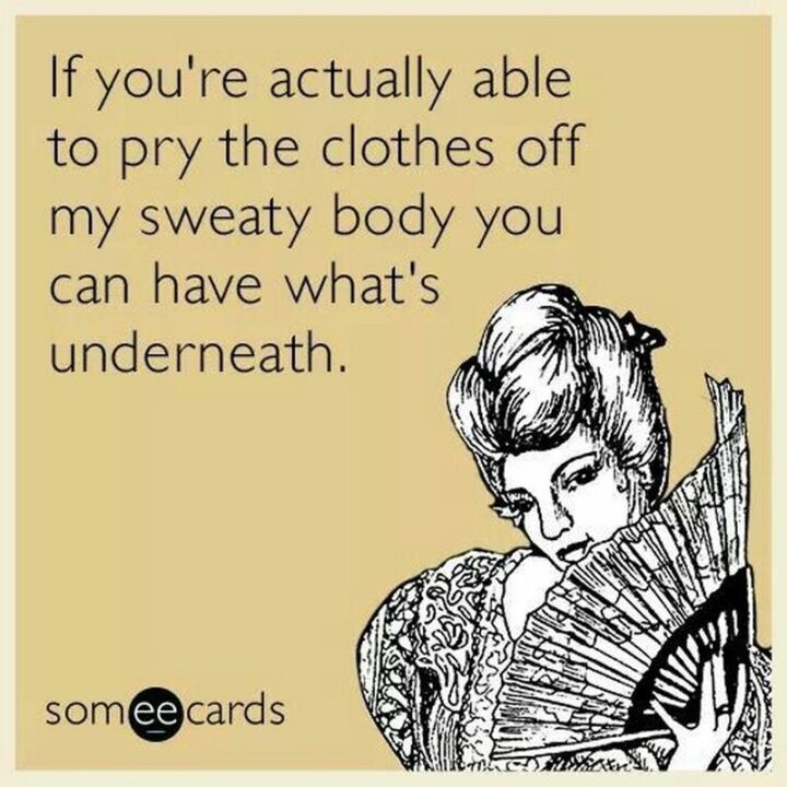 71 Flirting Memes - "If you're actually able to pry the clothes off my sweaty body you can have what's underneath."
