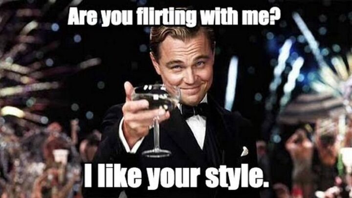 "Are you flirting with me? I like your style."
