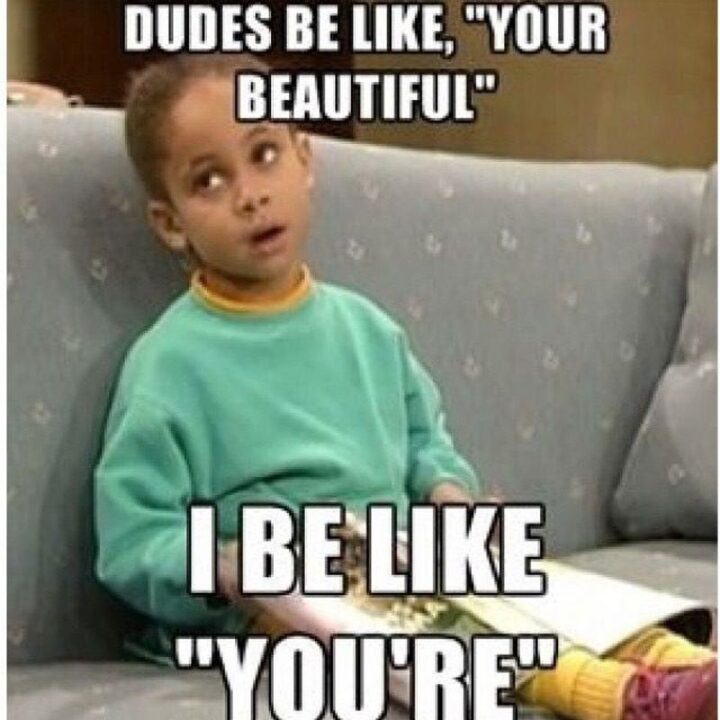71 Flirting Memes - "Dudes be like, 'Your beautiful'. I be like, 'You're'."