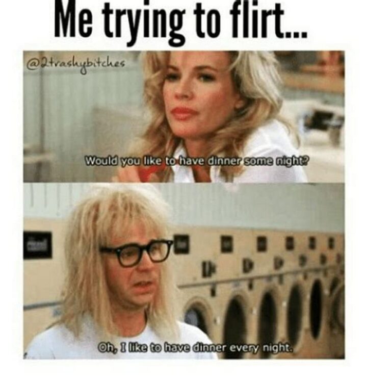 71 Flirting Memes - "Me trying to flirt...Would you like to have dinner some night? Oh, I like to have dinner every night."