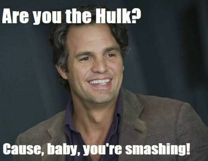 "Are you the Hulk? Cause, baby, you're smashing!"