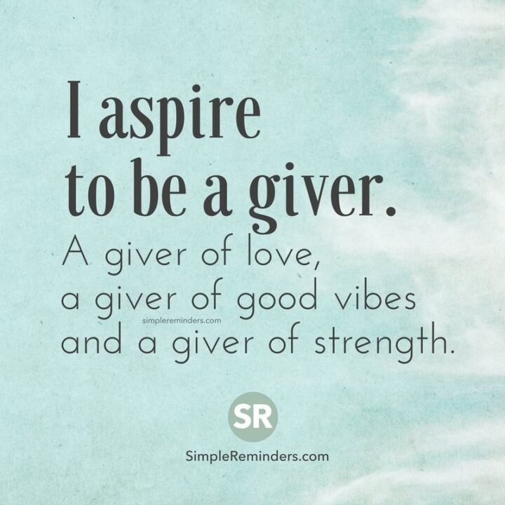 "I aspire to be a giver. A giver of love, a giver of good vibes, and a giver of strength."