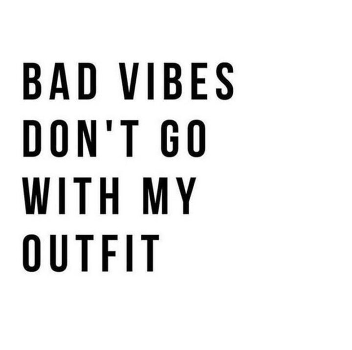 "Bad vibes don’t go with my outfit."