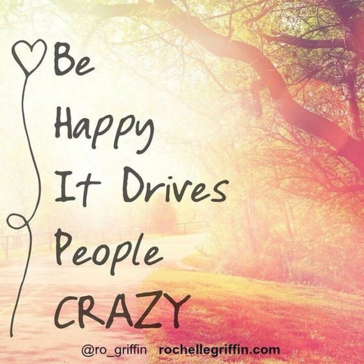 57 Good Vibes Quotes - "Be happy, it drives people crazy."
