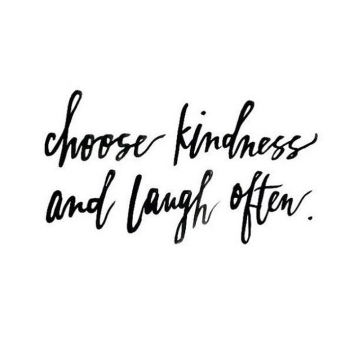 "Choose kindness and laugh often."