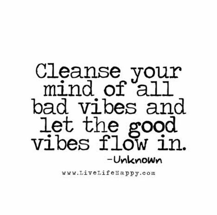 "Cleanse your mind of all bad vibes and let the good vibes flow in."