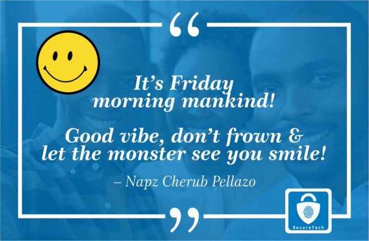 "It's Friday morning mankind! Good vibe, don't frown, and let the monster see you smile!"