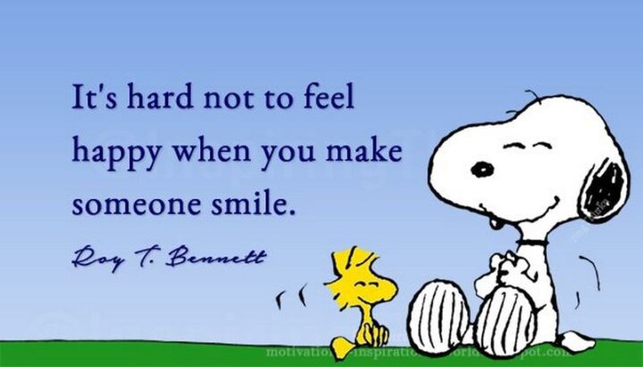 "It’s hard not to feel happy when you make someone smile." - Roy T. Bennett