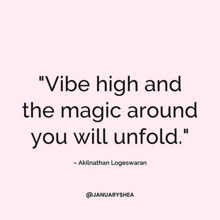 "Vibe high and the magic around you will unfold." - Akilnathan Logeswaran