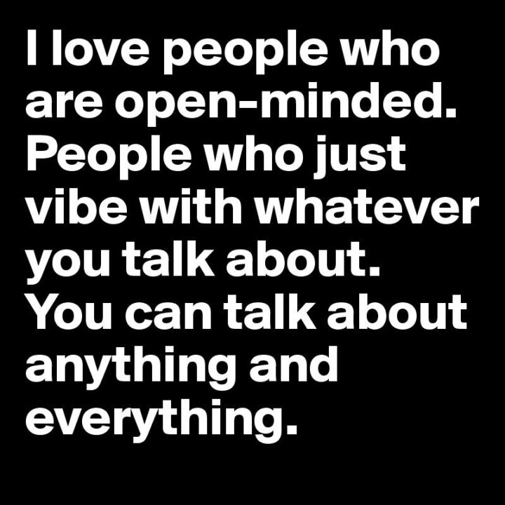 "I love people who are open-minded. People who just vibe with whatever you talk about. You can talk about anything and everything."