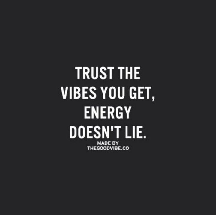 "Trust the vibes you get, energy doesn’t lie."