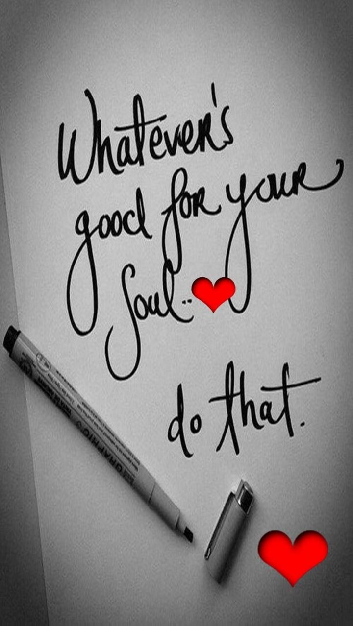 "Whatever's good for your soul...Do that."