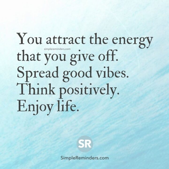 "You attract the energy that you give off. Spread good vibes. Think positively. Enjoy life."