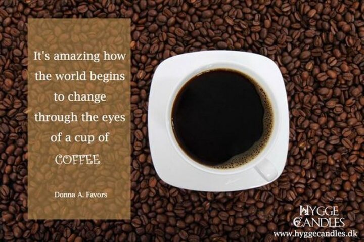 "It’s amazing how the world begins to change through the eyes of a cup of coffee." - Donna A. Favors