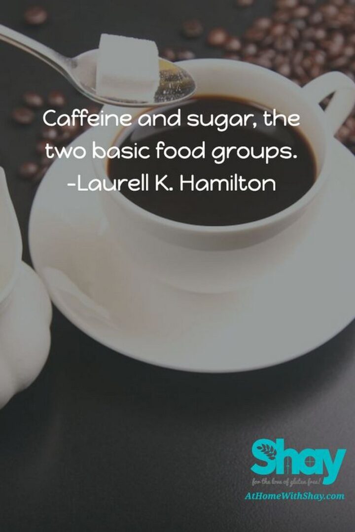 "Caffeine and sugar, the two basic food groups." - Laurell K. Hamilton