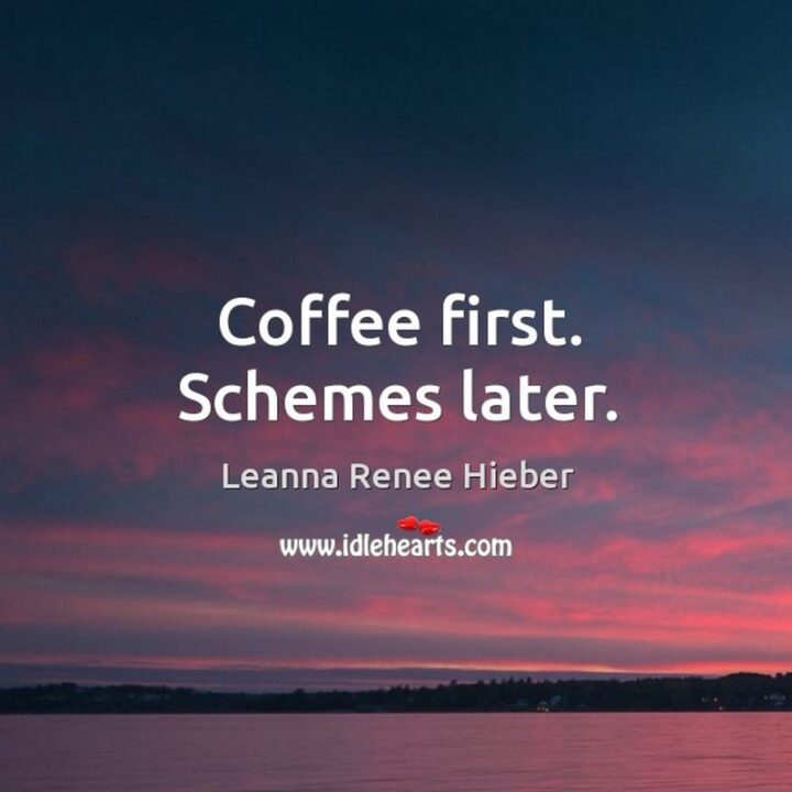 "Coffee first. Schemes later." - Leanna Renee Hieber